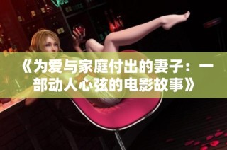 《为爱与家庭付出的妻子：一部动人心弦的电影故事》