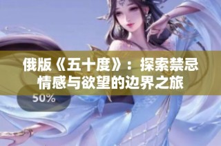 俄版《五十度》：探索禁忌情感与欲望的边界之旅