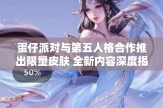蛋仔派对与第五人格合作推出限量皮肤 全新内容深度揭秘！