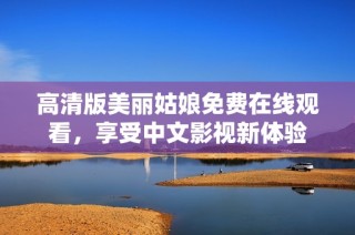 高清版美丽姑娘免费在线观看，享受中文影视新体验