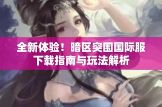 全新体验！暗区突围国际服下载指南与玩法解析