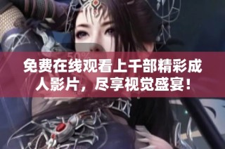 免费在线观看上千部精彩成人影片，尽享视觉盛宴！