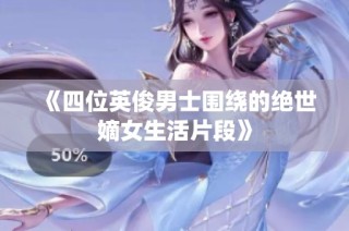 《四位英俊男士围绕的绝世嫡女生活片段》