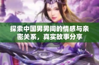 探索中国男男间的情感与亲密关系，真实故事分享