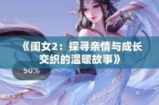 《闺女2：探寻亲情与成长交织的温暖故事》