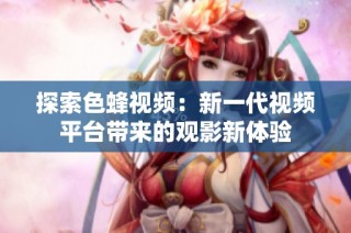 探索色蜂视频：新一代视频平台带来的观影新体验