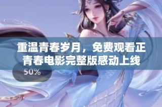 重温青春岁月，免费观看正青春电影完整版感动上线