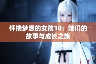 怀揣梦想的女孩10：她们的故事与成长之旅