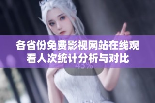 各省份免费影视网站在线观看人次统计分析与对比