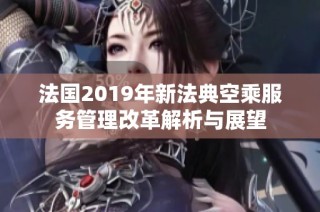 法国2019年新法典空乘服务管理改革解析与展望