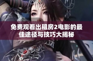 免费观看出租房2电影的最佳途径与技巧大揭秘