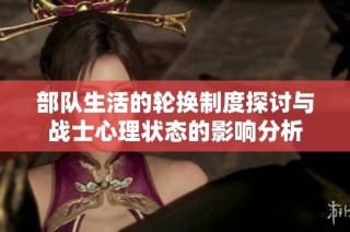 部队生活的轮换制度探讨与战士心理状态的影响分析