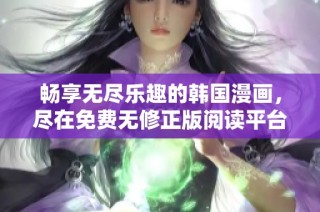 畅享无尽乐趣的韩国漫画，尽在免费无修正版阅读平台