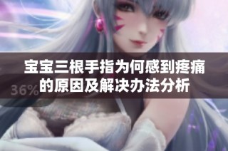 宝宝三根手指为何感到疼痛的原因及解决办法分析