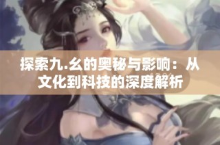 探索九.幺的奥秘与影响：从文化到科技的深度解析