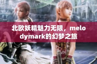 北欧妖精魅力无限，melodymark的幻梦之旅