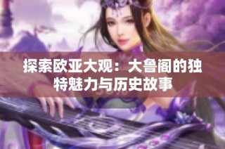 探索欧亚大观：大鲁阁的独特魅力与历史故事