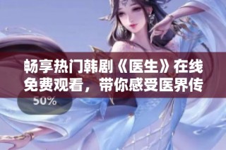畅享热门韩剧《医生》在线免费观看，带你感受医界传奇