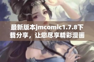 最新版本jmcomic1.7.8下载分享，让您尽享精彩漫画体验与新功能解析