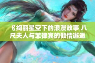 《绚丽星空下的浪漫故事 八尺夫人与菲律宾的倾情邂逅》