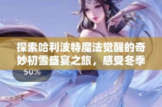 探索哈利波特魔法觉醒的奇妙初雪盛宴之旅，感受冬季的神秘魅力