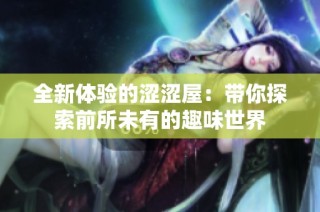 全新体验的涩涩屋：带你探索前所未有的趣味世界