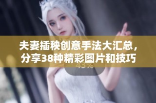 夫妻插秧创意手法大汇总，分享38种精彩图片和技巧