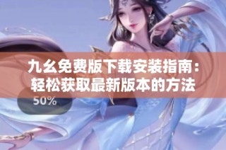 九幺免费版下载安装指南：轻松获取最新版本的方法