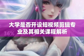 大学是否开设短视频剪辑专业及其相关课程解析