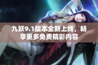 九妖9.1版本全新上线，畅享更多免费精彩内容