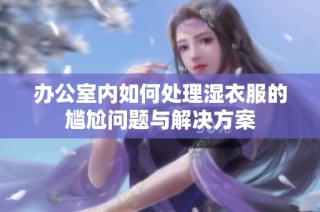 办公室内如何处理湿衣服的尴尬问题与解决方案