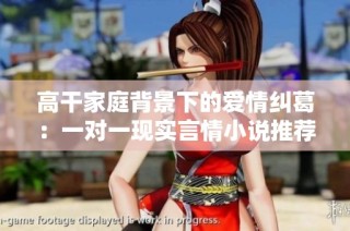 高干家庭背景下的爱情纠葛：一对一现实言情小说推荐
