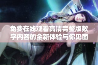 免费在线观看高清完整版数字内容的全新体验与你见面