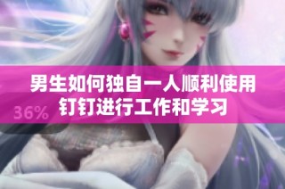 男生如何独自一人顺利使用钉钉进行工作和学习