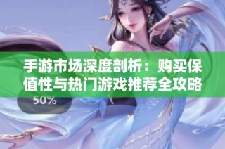 手游市场深度剖析：购买保值性与热门游戏推荐全攻略