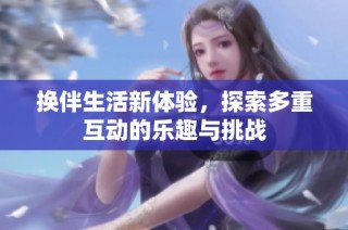 换伴生活新体验，探索多重互动的乐趣与挑战