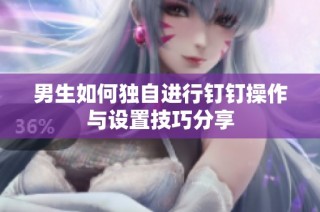 男生如何独自进行钉钉操作与设置技巧分享