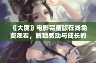 《大度》电影完整版在线免费观看，解锁感动与成长的精彩故事