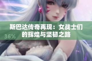 斯巴达传奇再现：女战士们的辉煌与坚韧之路