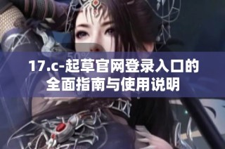 17.c-起草官网登录入口的全面指南与使用说明