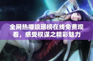 全网热播琅琊榜在线免费观看，感受权谋之精彩魅力