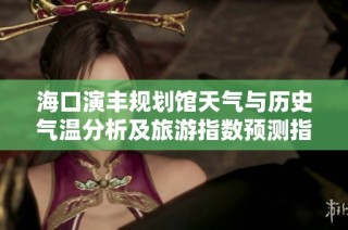 海口演丰规划馆天气与历史气温分析及旅游指数预测指南