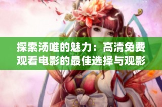 探索汤唯的魅力：高清免费观看电影的最佳选择与观影指南