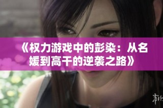 《权力游戏中的彭染：从名媛到高干的逆袭之路》