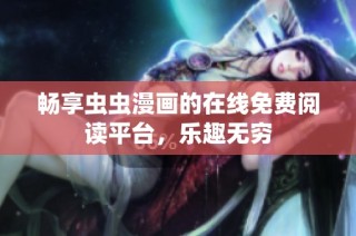畅享虫虫漫画的在线免费阅读平台，乐趣无穷