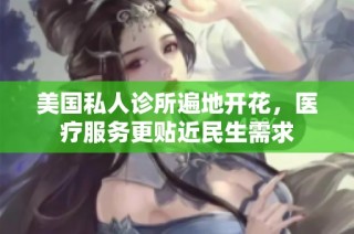 美国私人诊所遍地开花，医疗服务更贴近民生需求