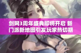 剑网3周年盛典即将开启 新门派新地图引发玩家热切期待
