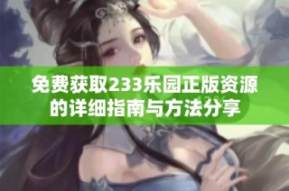 免费获取233乐园正版资源的详细指南与方法分享