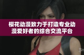 樱花动漫致力于打造专业动漫爱好者的综合交流平台