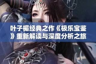 叶子楣经典之作《极乐宝鉴》重新解读与深度分析之旅